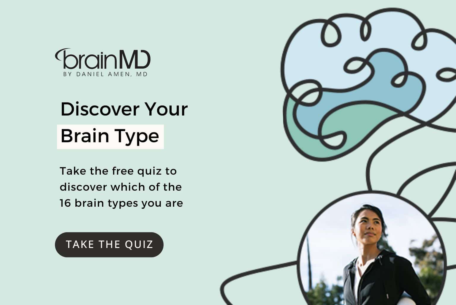 Click here to take Dr. Amen's free quiz to discover which of the 16 brain types you are.
